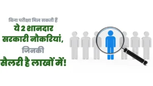 बिना परीक्षा मिल सकती हैं ये 2 शानदार सरकारी नौकरियां, जिनकी सैलरी है लाखों में!